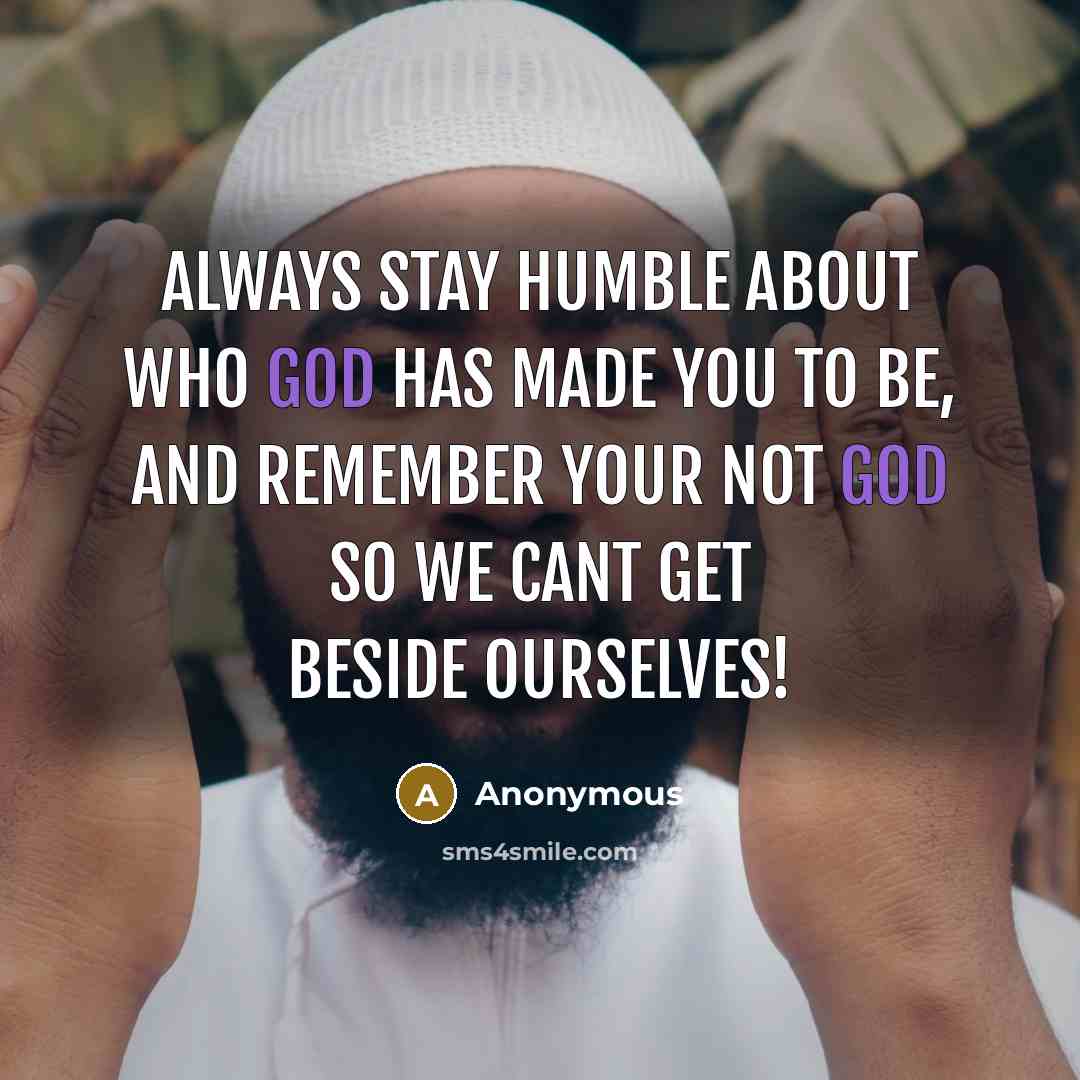 “Always stay humble about who God has made you to…” quote by Anonymous