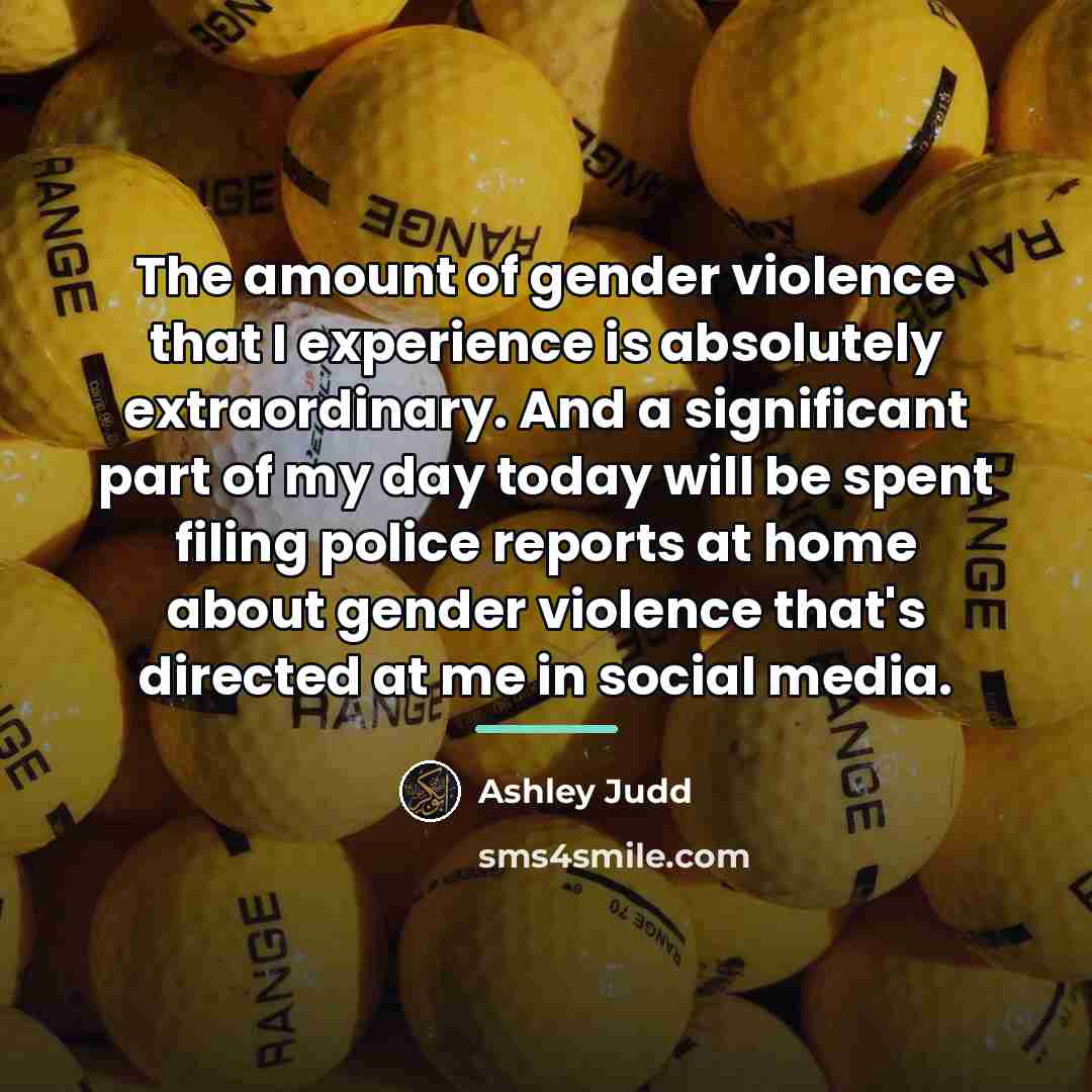“The amount of gender violence that I experience is absolutely…” quote by Ashley Judd