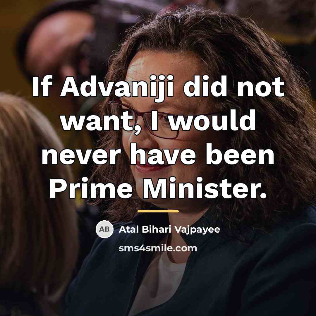 “If Advaniji did not want, I would never have been…” quote by Atal Bihari Vajpayee