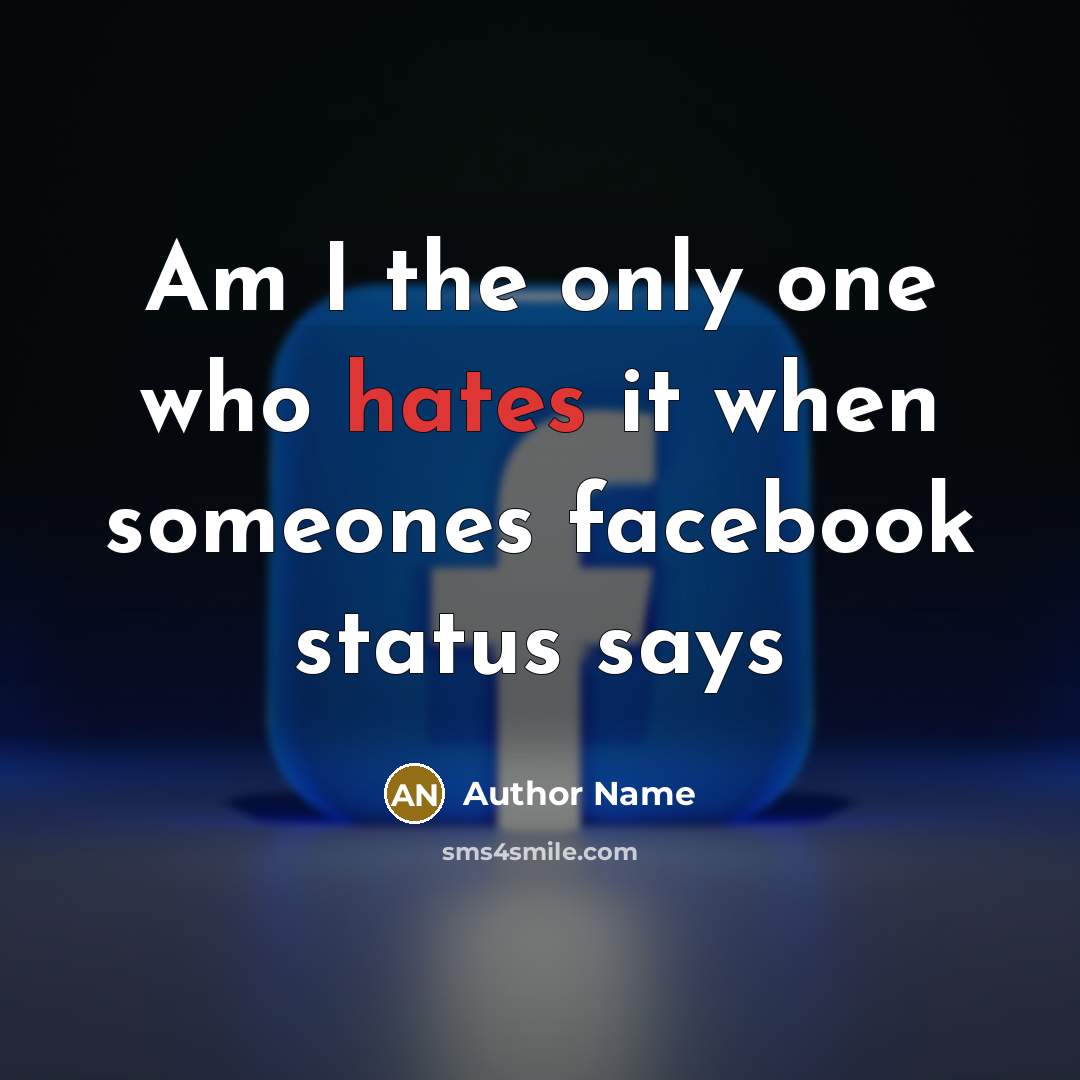 “Am I the only one who hates it when someones facebook status says” quote by Author Name