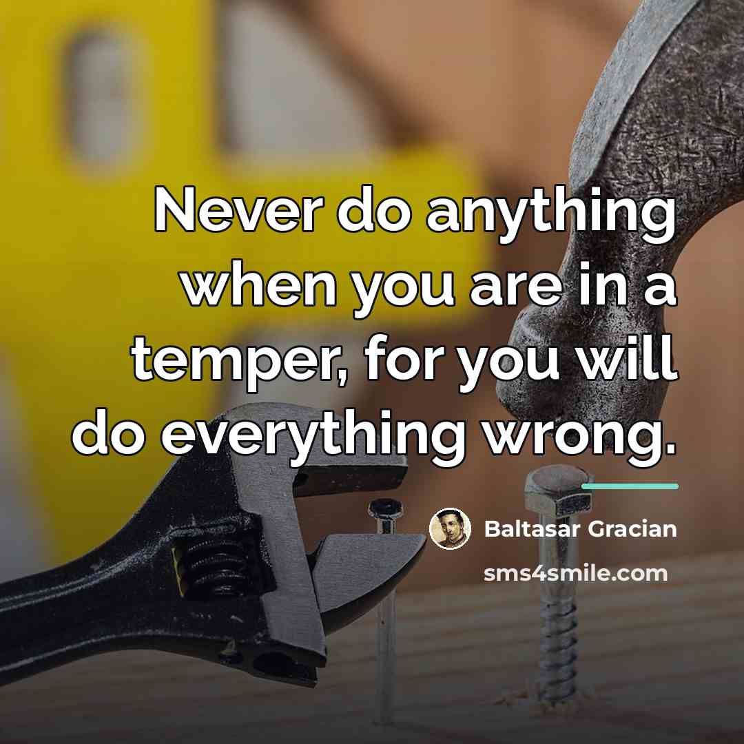 “Never do anything when you are in a temper, for…” quote by Baltasar Gracian