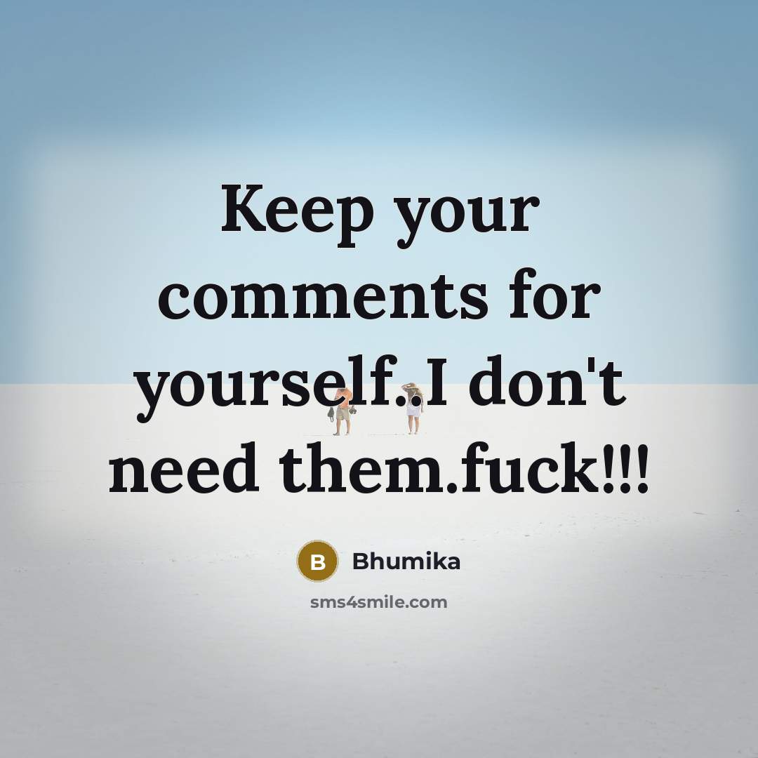 “Keep your comments for yourself..I don't need them.fuck!!!…” quote by Bhumika