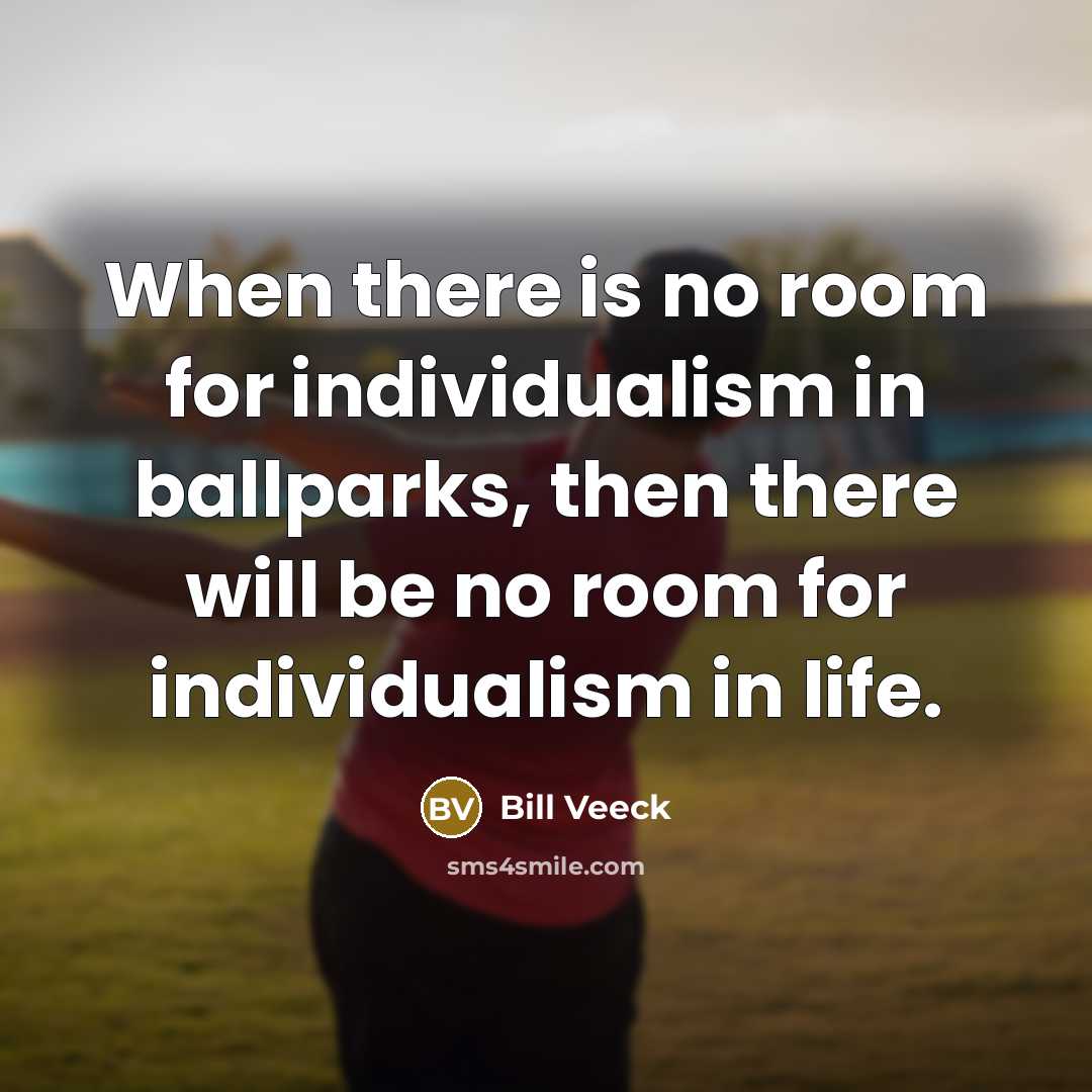 “When there is no room for individualism in ballparks, then…” quote by Bill Veeck