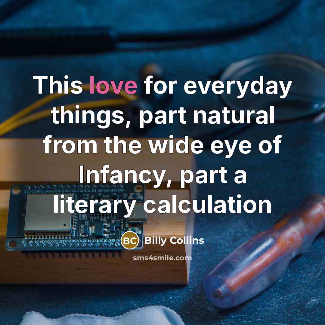 “This love for everyday things, part natural from the wide…” quote by Billy Collins