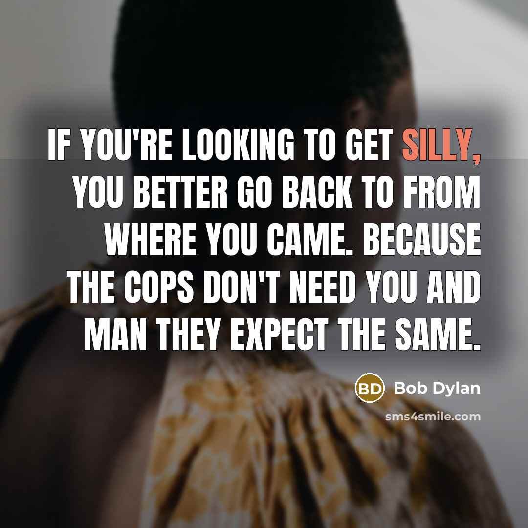 “If you're looking to get silly, you better go back…” quote by Bob Dylan