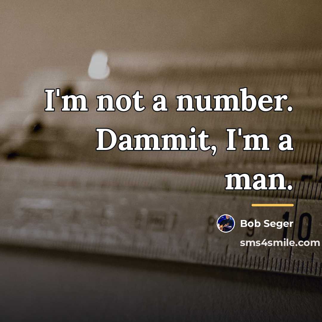 “I'm not a number. Dammit, I'm a man.…” quote by Bob Seger