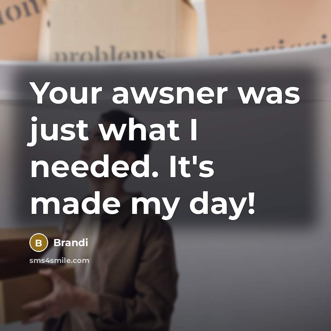 “Your awsner was just what I needed. It's made my…” quote by Brandi