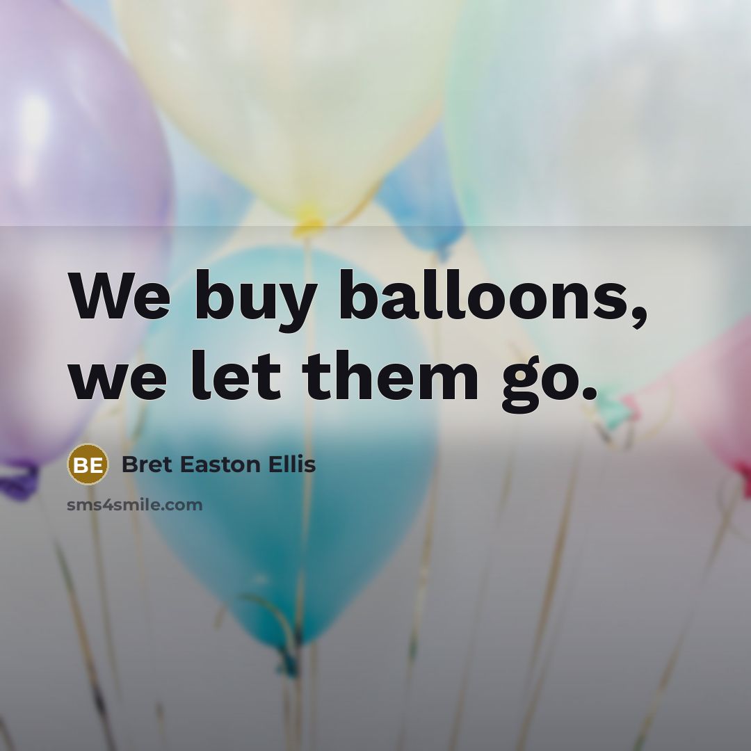 “We buy balloons, we let them go.…” quote by Bret Easton Ellis