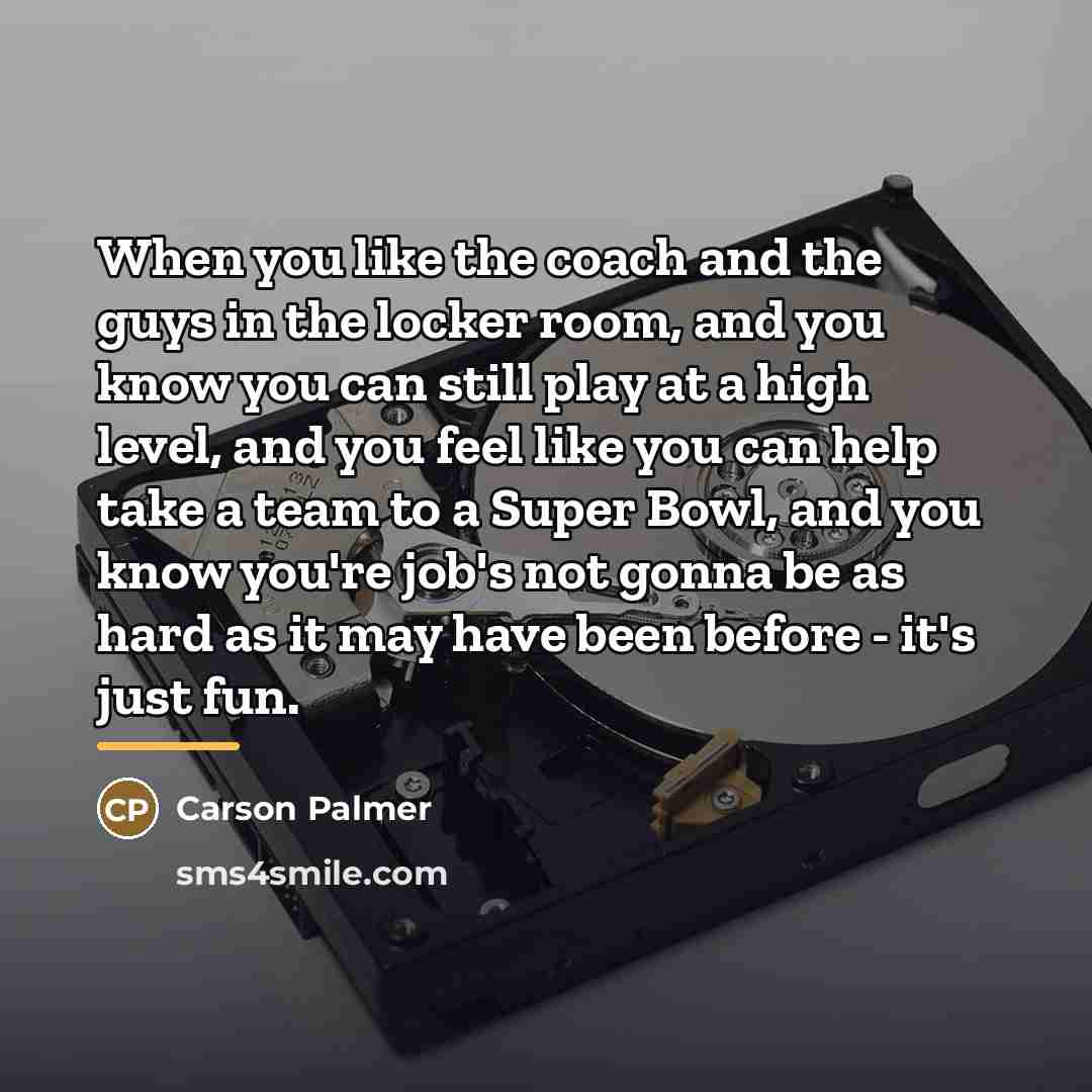 “When you like the coach and the guys in the…” quote by Carson Palmer
