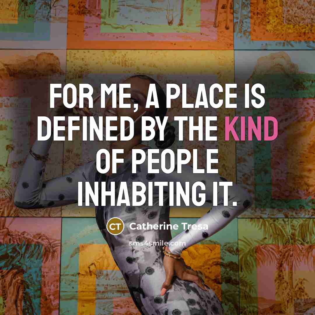 “For me, a place is defined by the kind of…” quote by Catherine Tresa