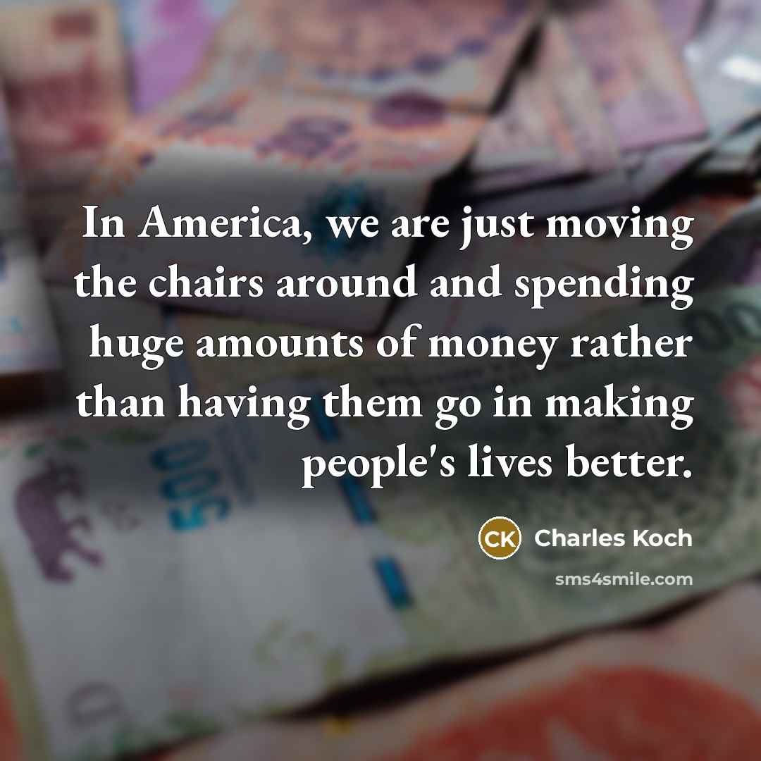 “In America, we are just moving the chairs around and…” quote by Charles Koch
