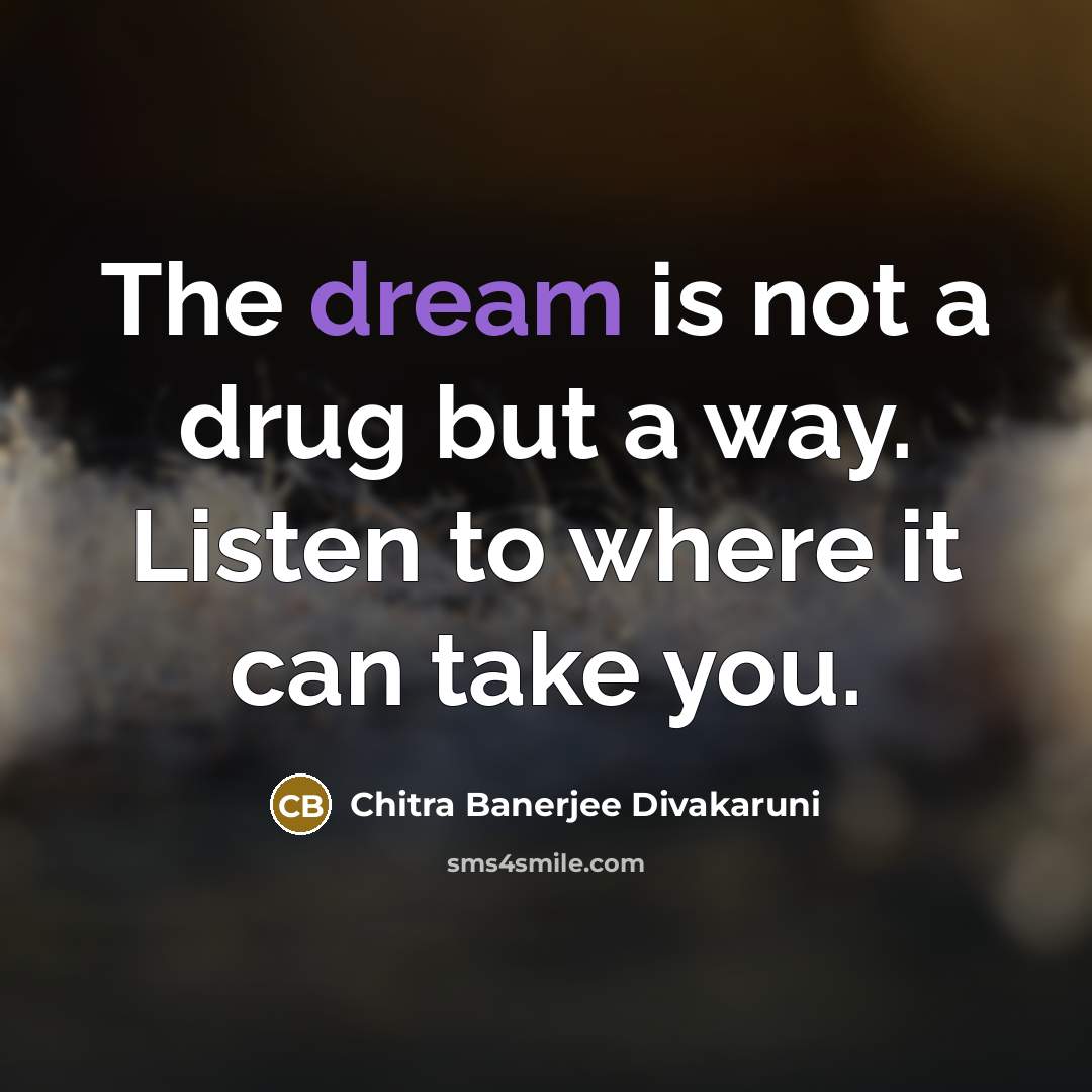 “The dream is not a drug but a way. Listen…” quote by Chitra Banerjee Divakaruni