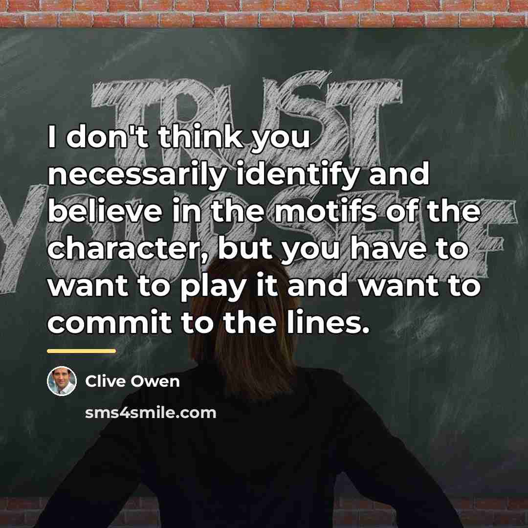 “I don't think you necessarily identify and believe in the…” quote by Clive Owen