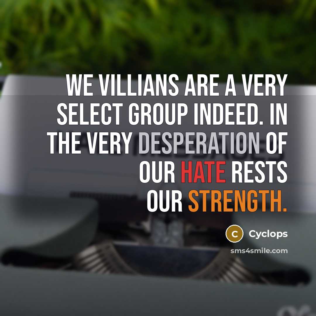 “We villians are a very select group indeed. In the very desperation of our hate rests our strength.” quote by Cyclops