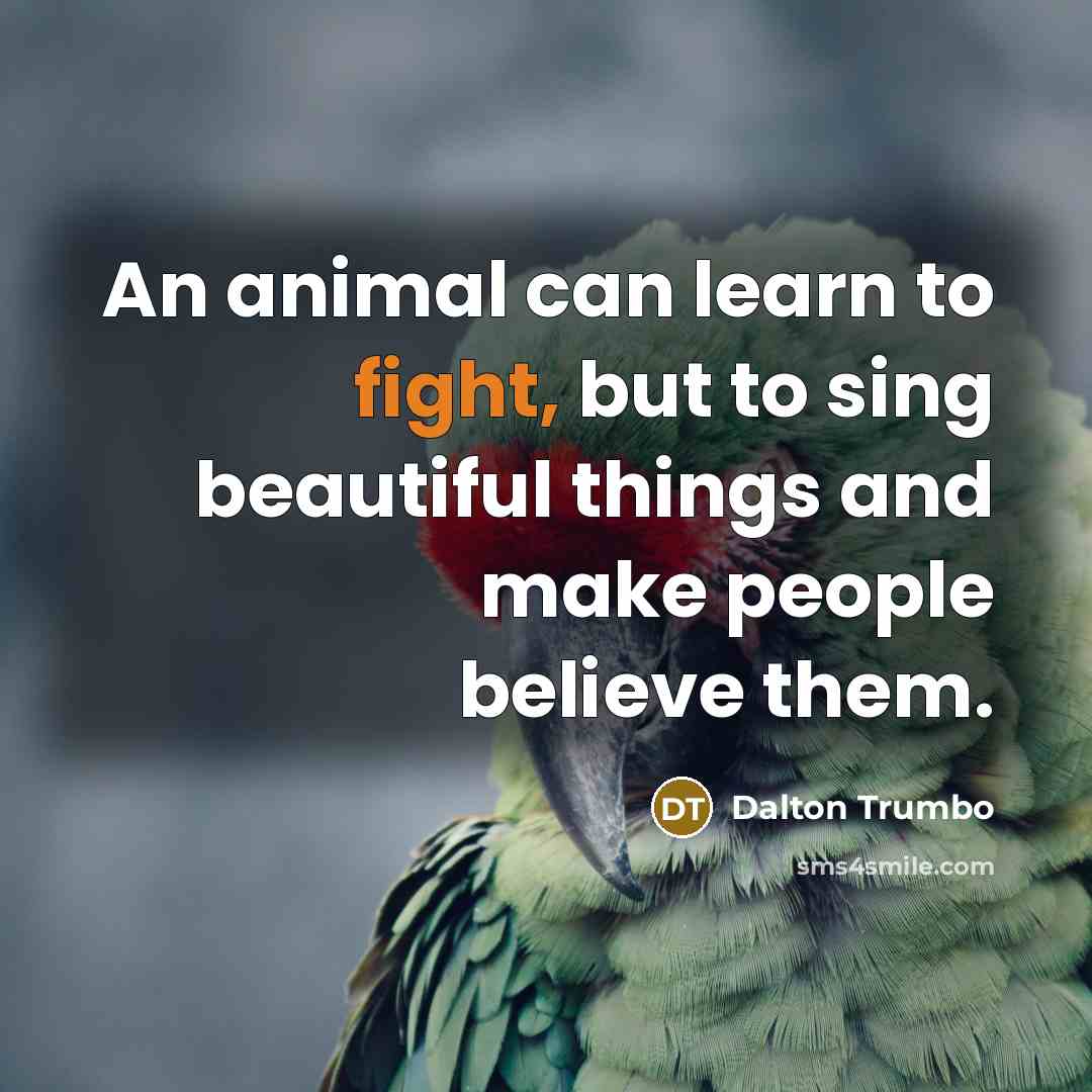“An animal can learn to fight, but to sing beautiful…” quote by Dalton Trumbo
