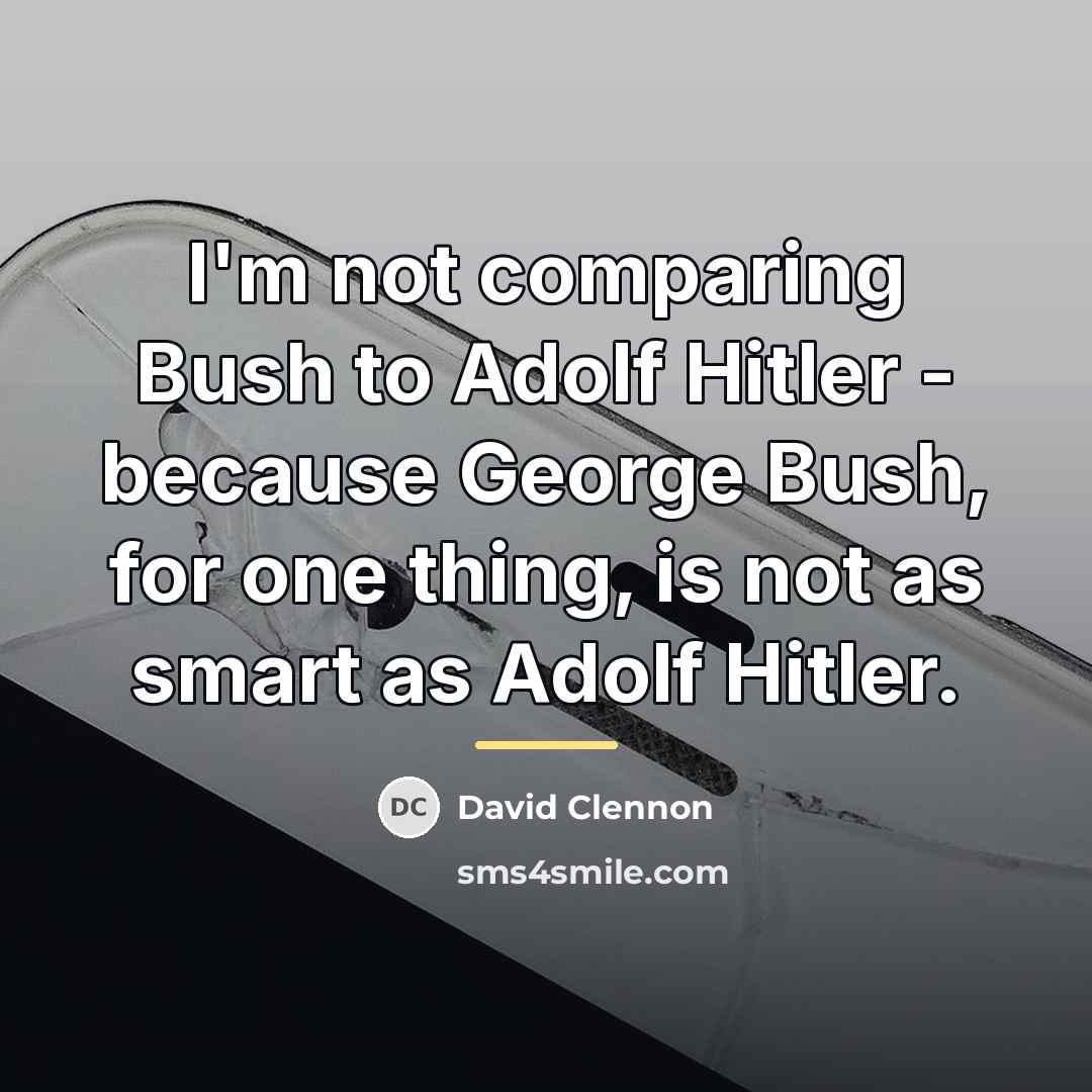 “I'm not comparing Bush to Adolf Hitler - because George…” quote by David Clennon
