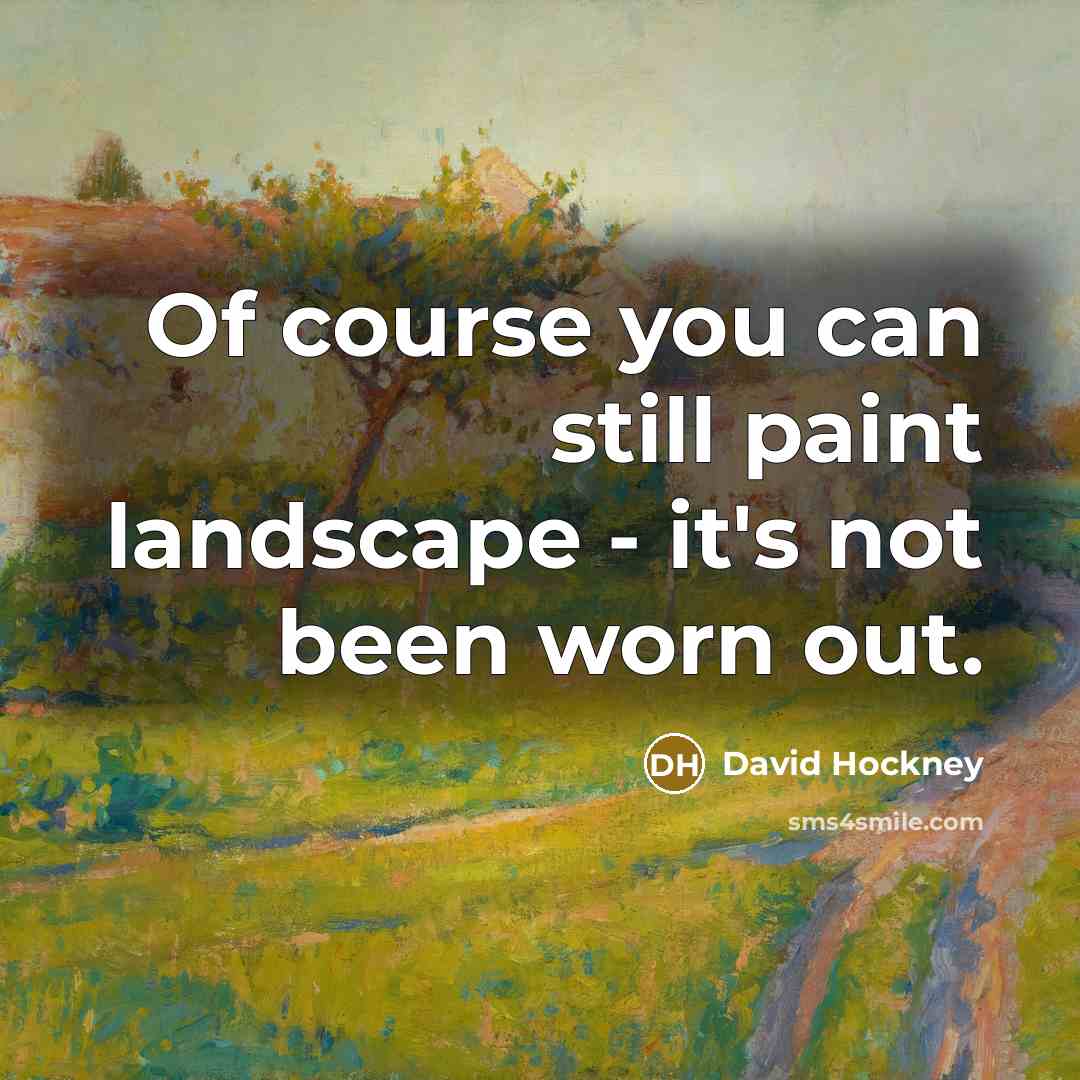 “Of course you can still paint landscape - it's not been worn out.” quote by David Hockney