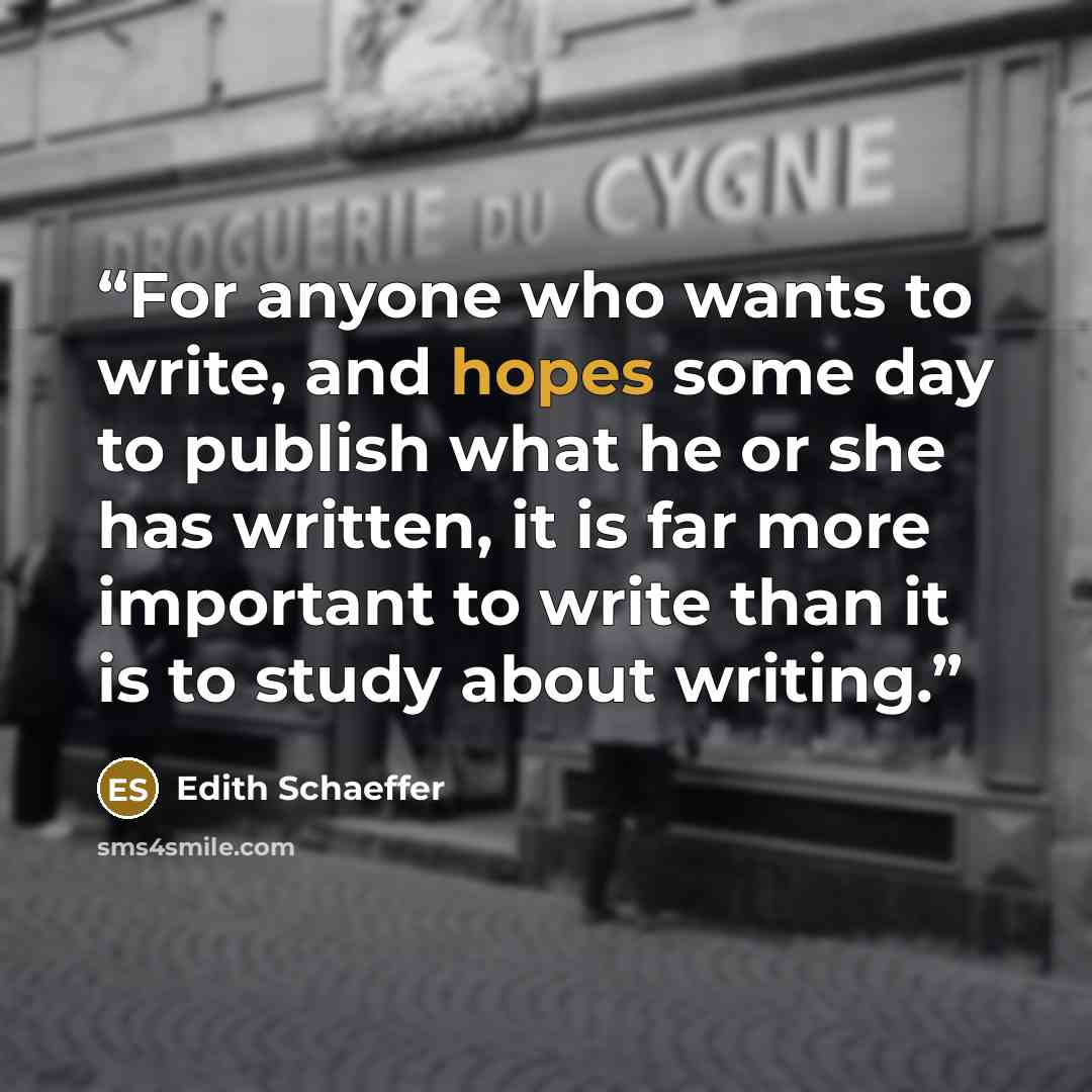 “For anyone who wants to write, and hopes some day to publish what he or she has written, it is far more important to write than it is to study about writing.” quote by Edith Schaeffer