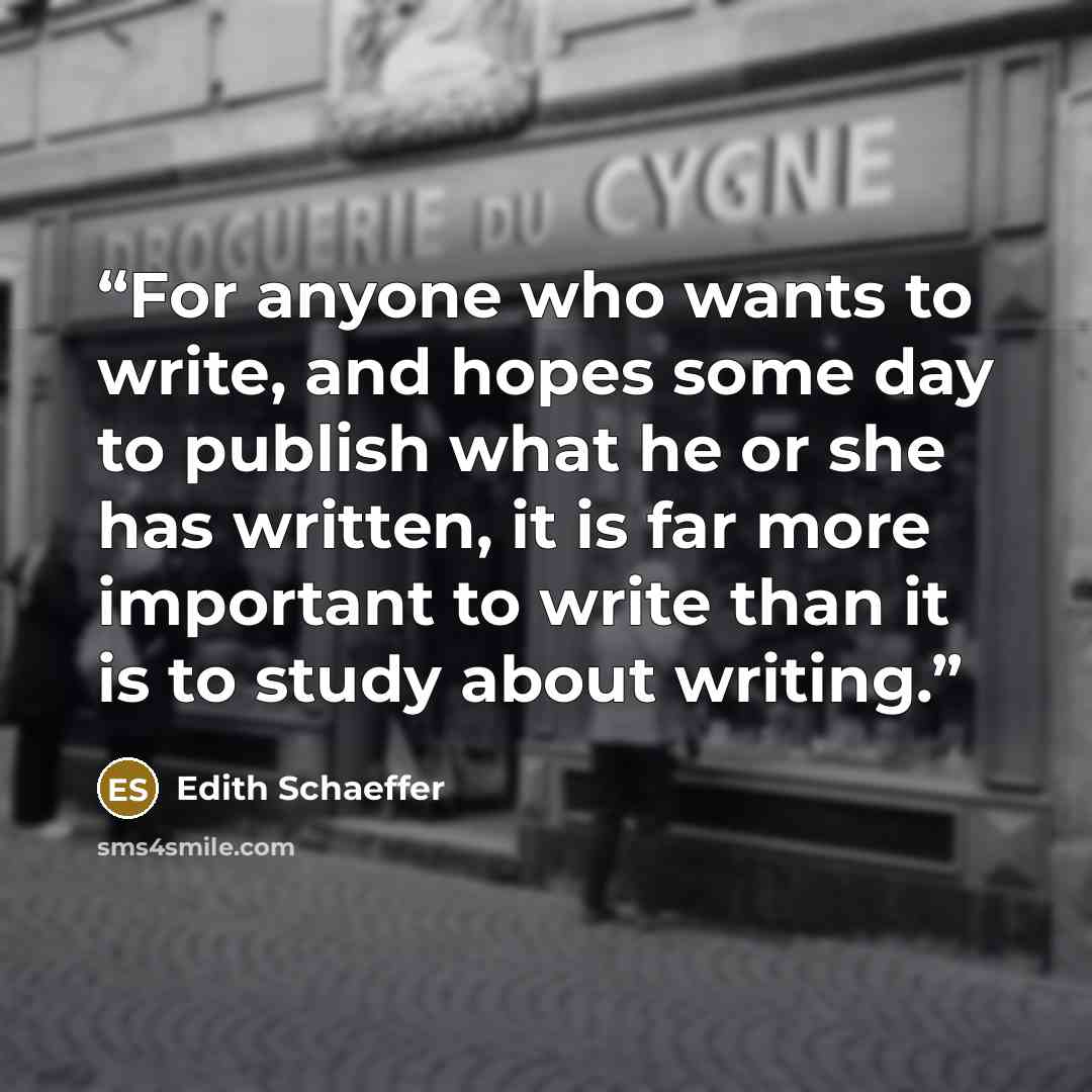 “For anyone who wants to write, and hopes some day to publish what he or she has written, it is far more important to write than it is to study about writing.” quote by Edith Schaeffer