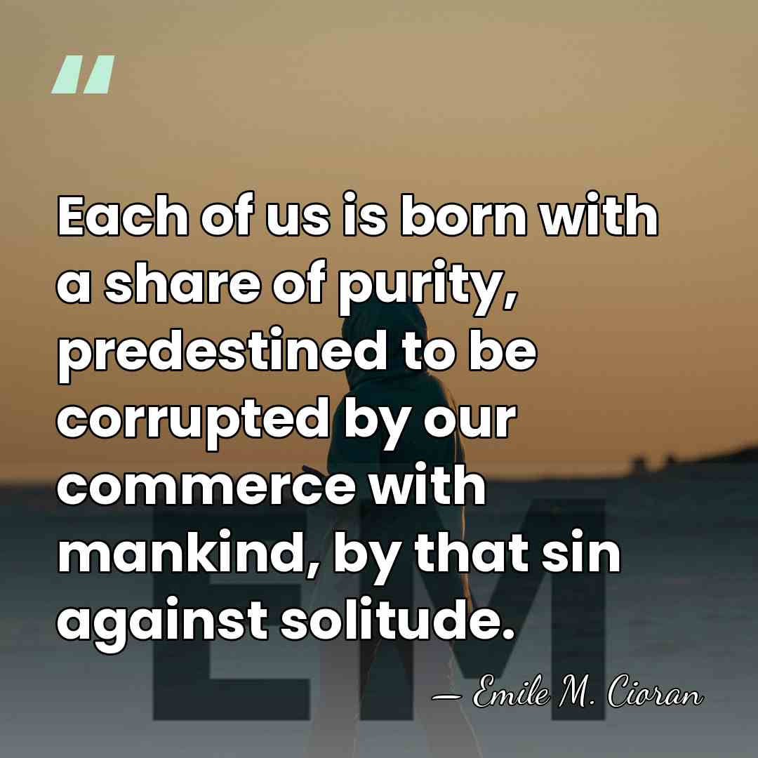 Each of us is born with a share of purity, predestined to&hellip; - Emile M. Cioran