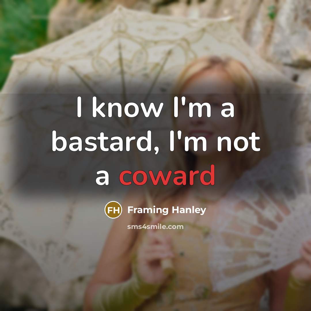 “I know I'm a bastard, I'm not a coward…” quote by Framing Hanley