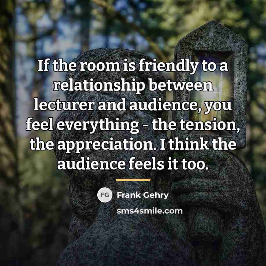 “If the room is friendly to a relationship between lecturer…” quote by Frank Gehry