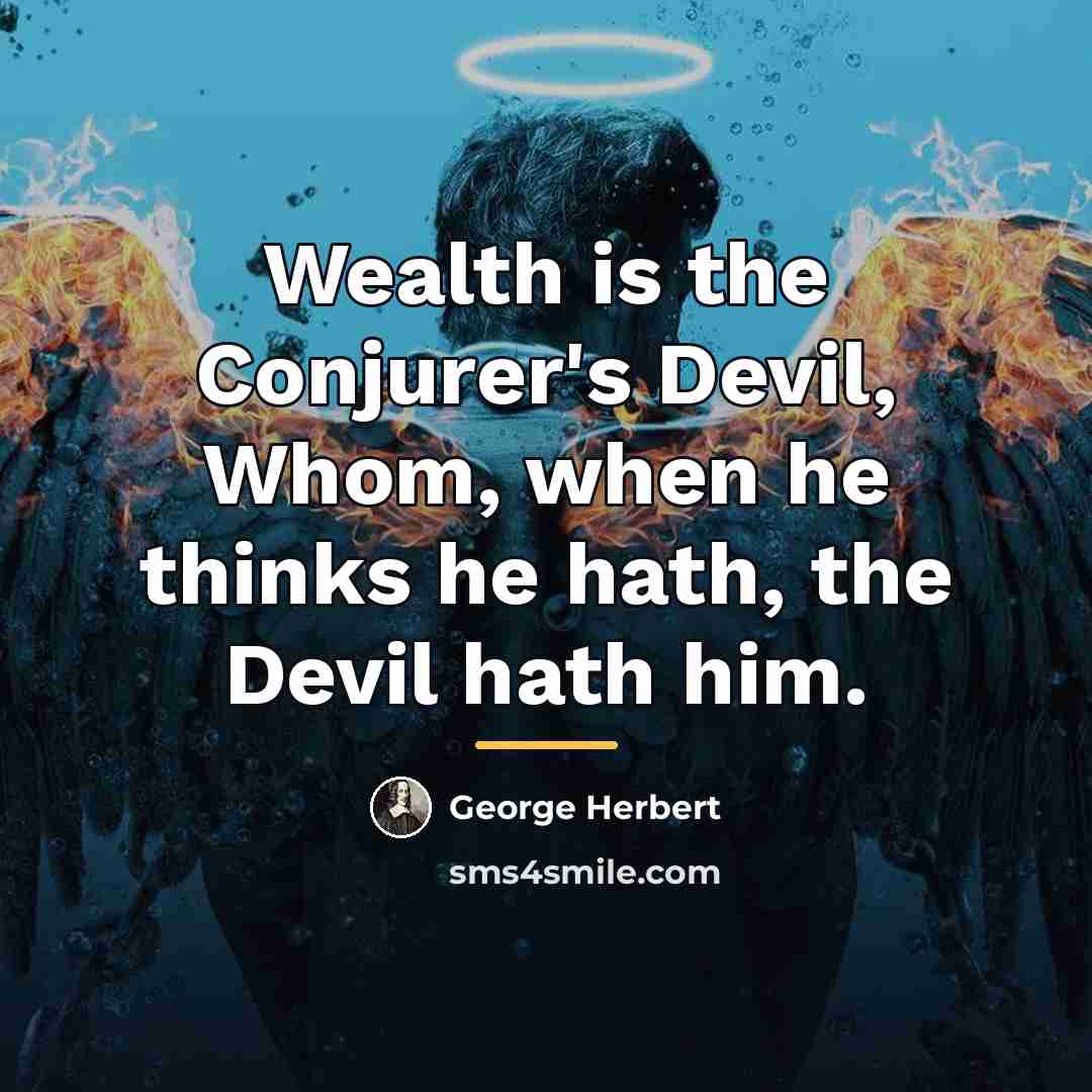 “Wealth is the Conjurer's Devil, Whom, when he thinks he…” quote by George Herbert