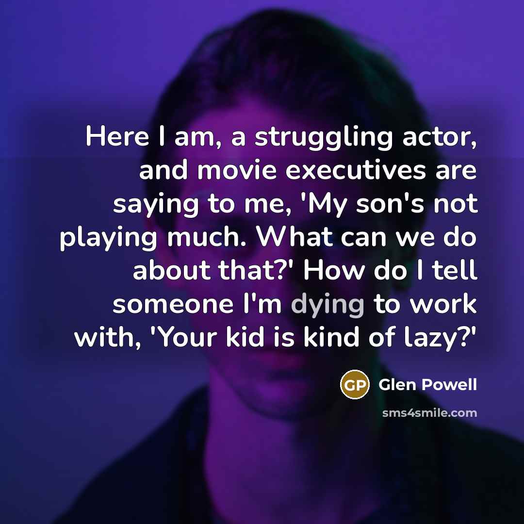 “Here I am, a struggling actor, and movie executives are…” quote by Glen Powell