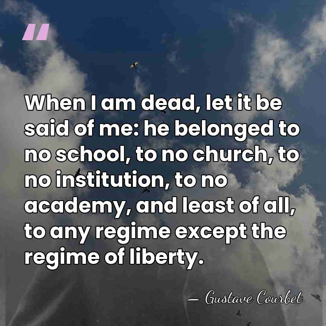 When I am dead, let it be said of me: he belonged&hellip; - Gustave Courbet