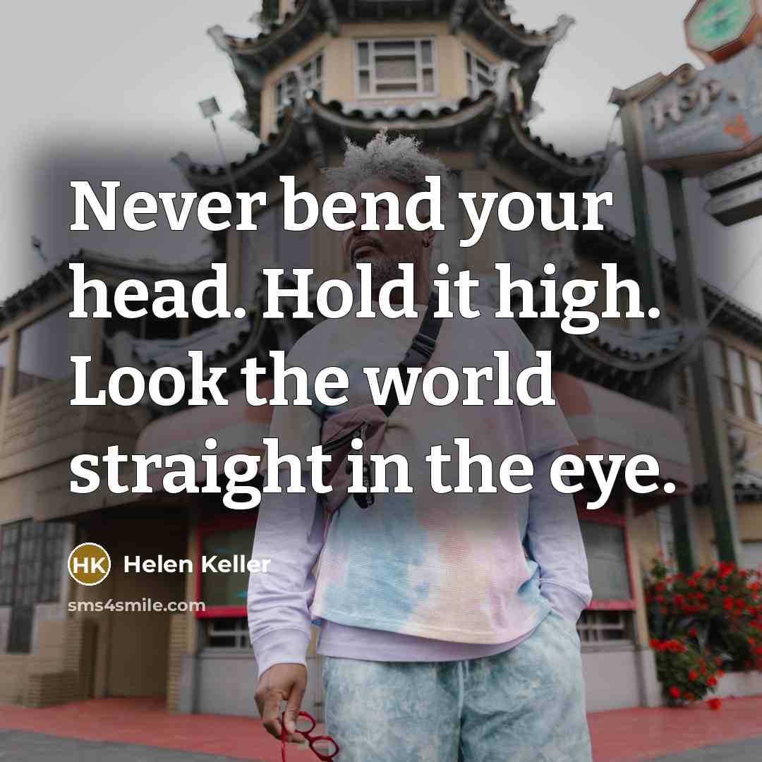 “Never bend your head. Hold it high. Look the world…” quote by Helen Keller