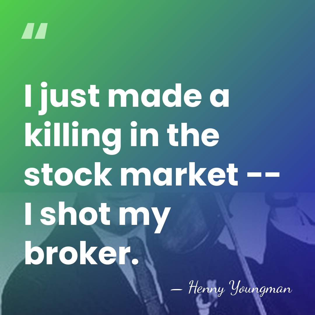 I just made a killing in the stock market -- I shot&hellip; - Henny Youngman