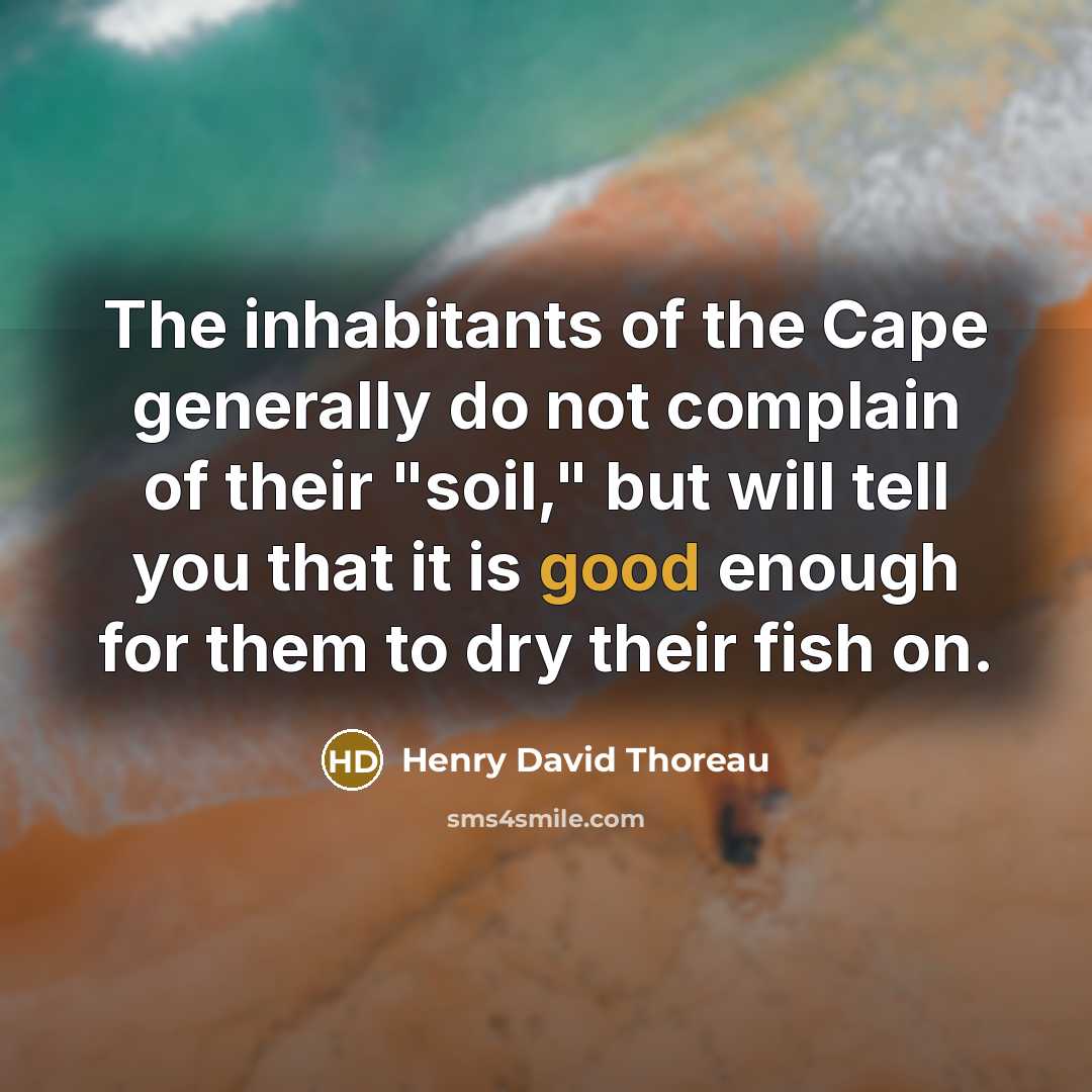 “The inhabitants of the Cape generally do not complain of their "soil," but will tell you that it is good enough for them to dry their fish on.” quote by Henry David Thoreau