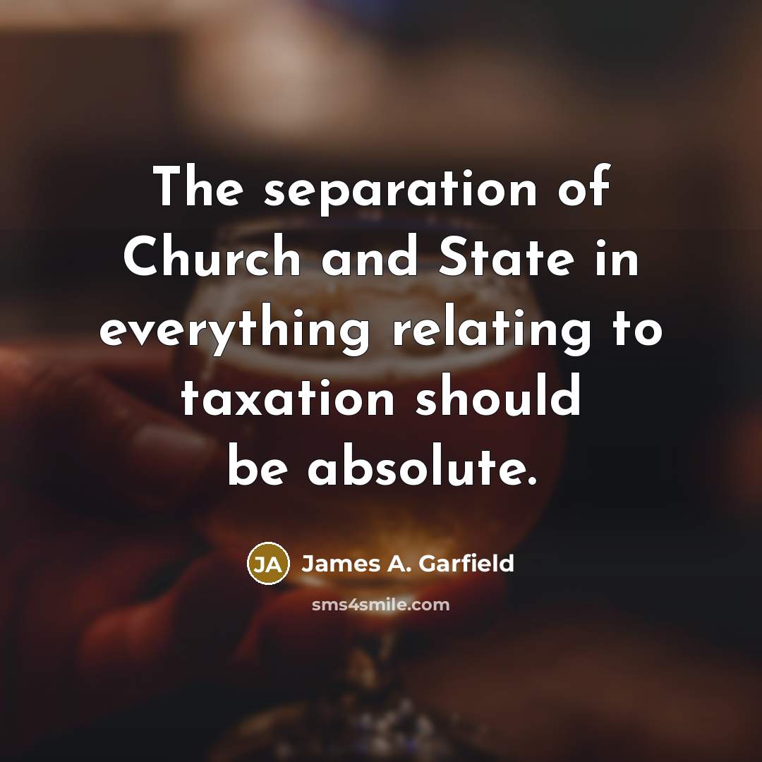 “The separation of Church and State in everything relating to taxation should be absolute.” quote by James A. Garfield