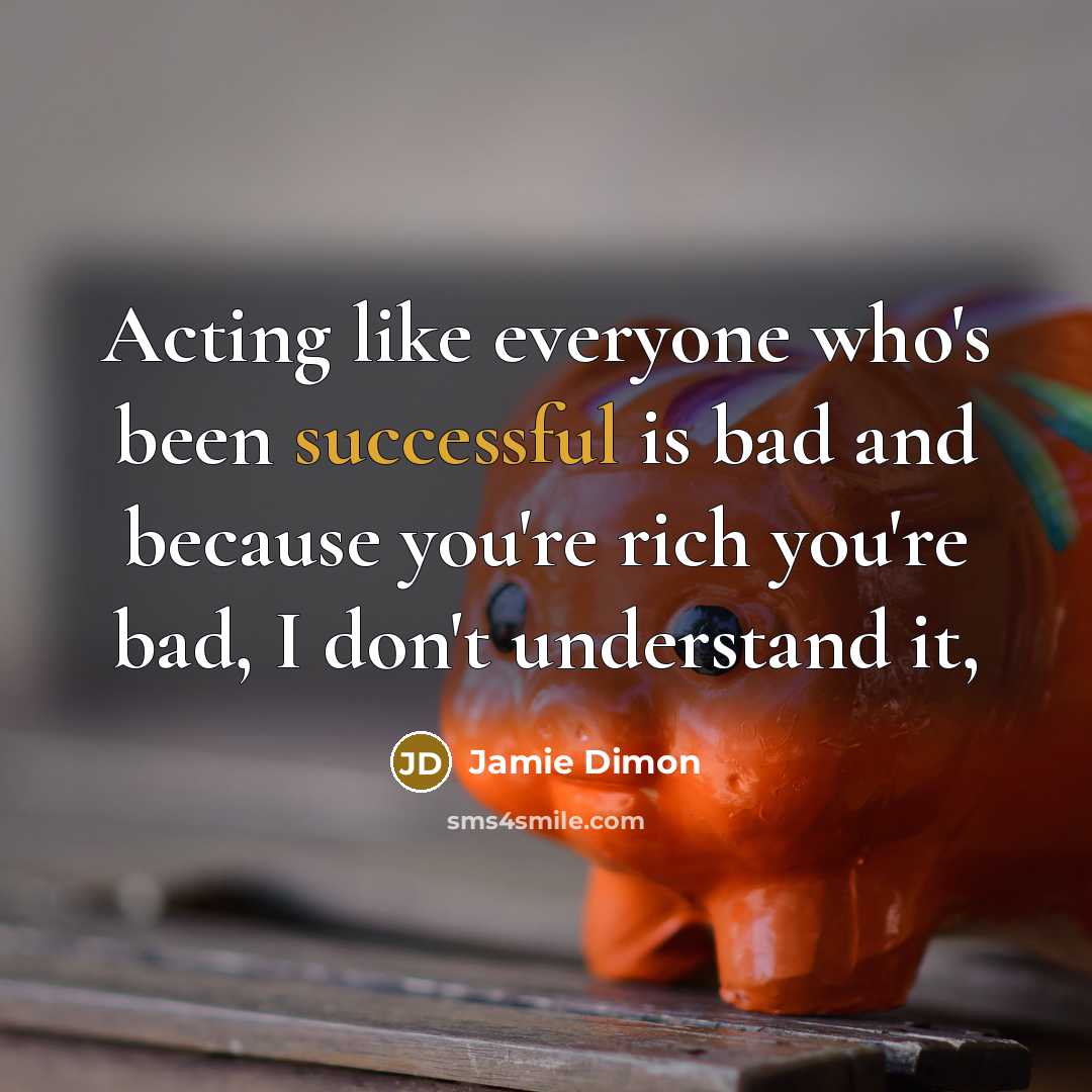“Acting like everyone who's been successful is bad and because…” quote by Jamie Dimon