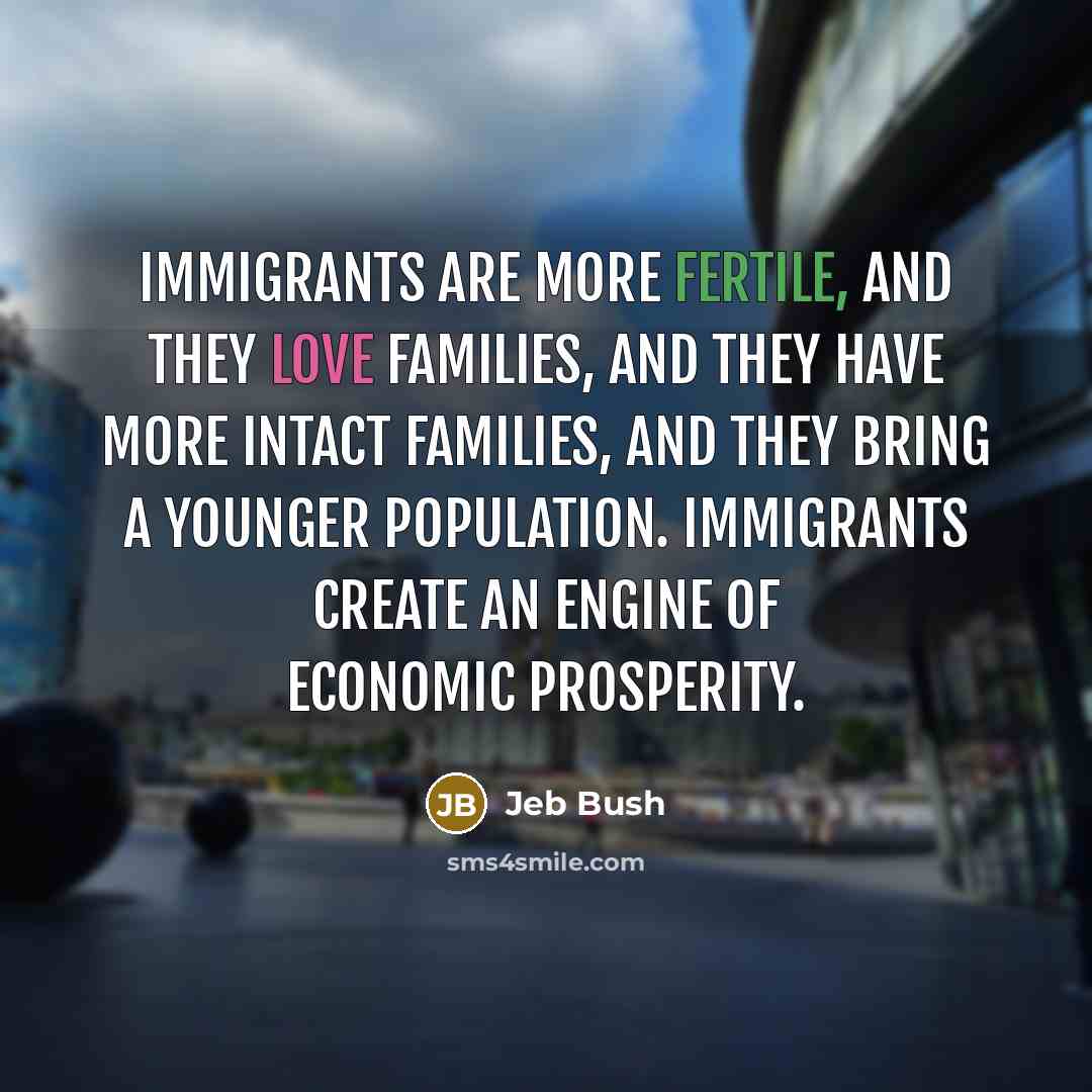 “Immigrants are more fertile, and they love families, and they…” quote by Jeb Bush