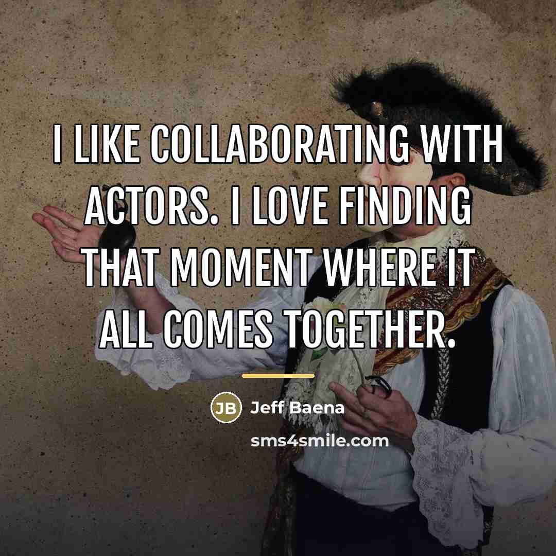 “I like collaborating with actors. I love finding that moment…” quote by Jeff Baena