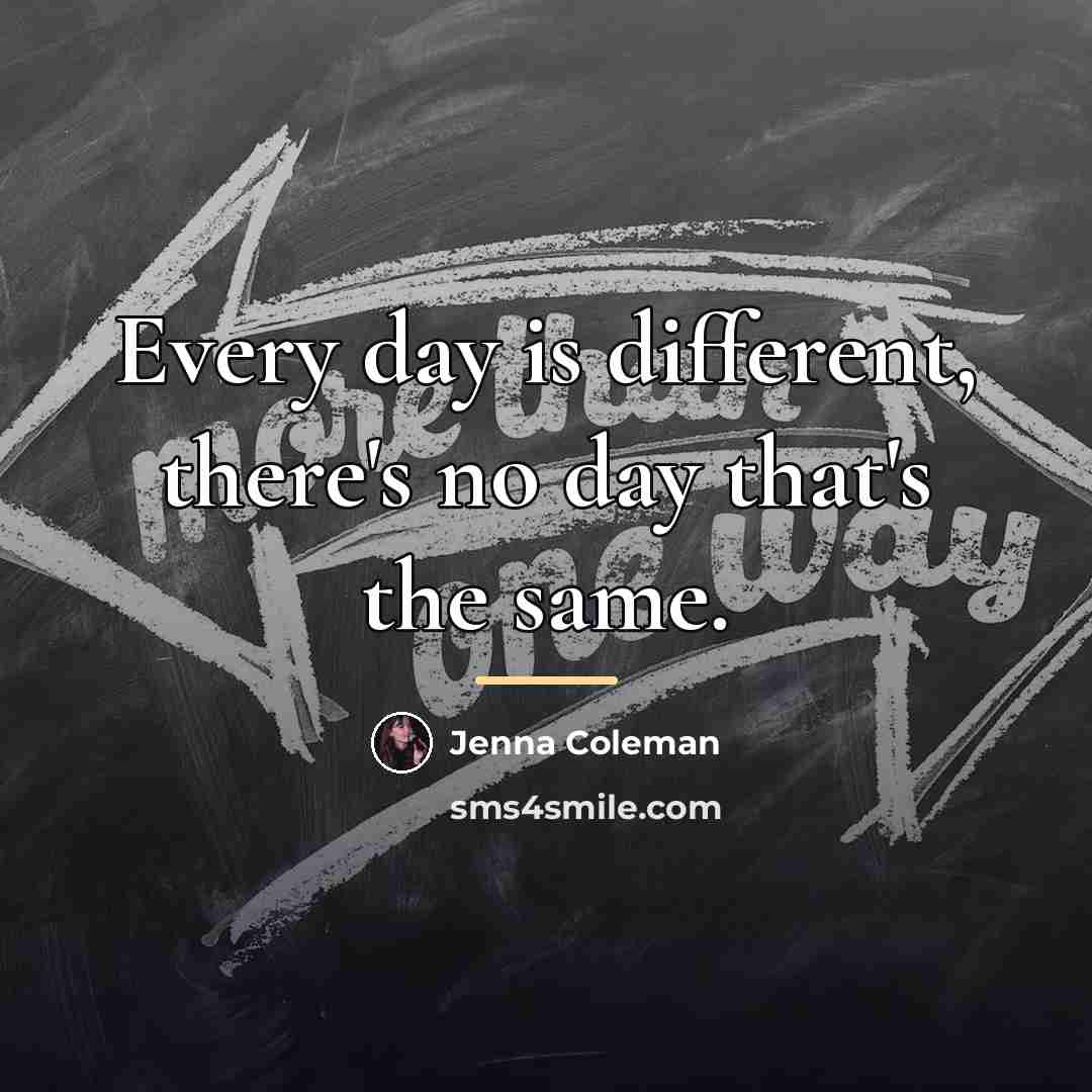“Every day is different, there's no day that's the same.…” quote by Jenna Coleman