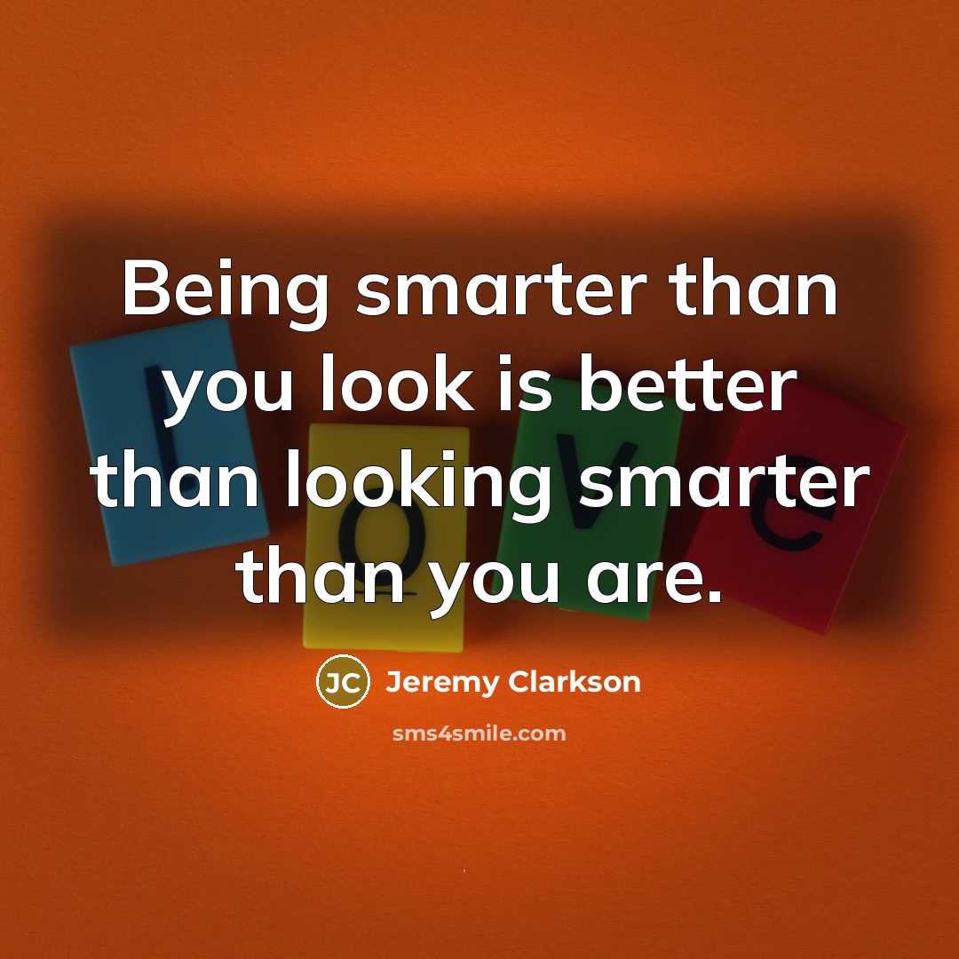 “Being smarter than you look is better than looking smarter…” quote by Jeremy Clarkson