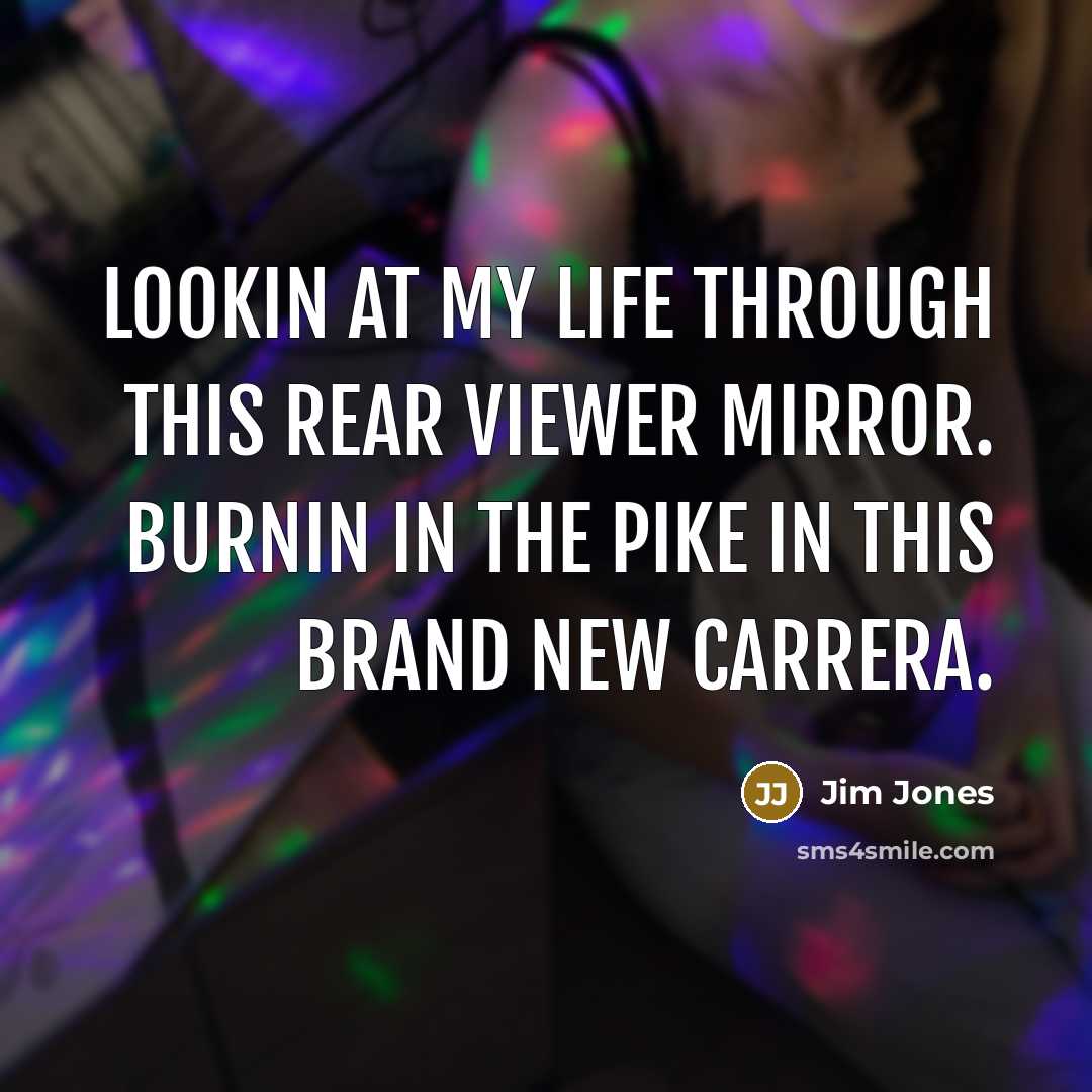 “Lookin at my life through this rear viewer mirror. Burnin…” quote by Jim Jones