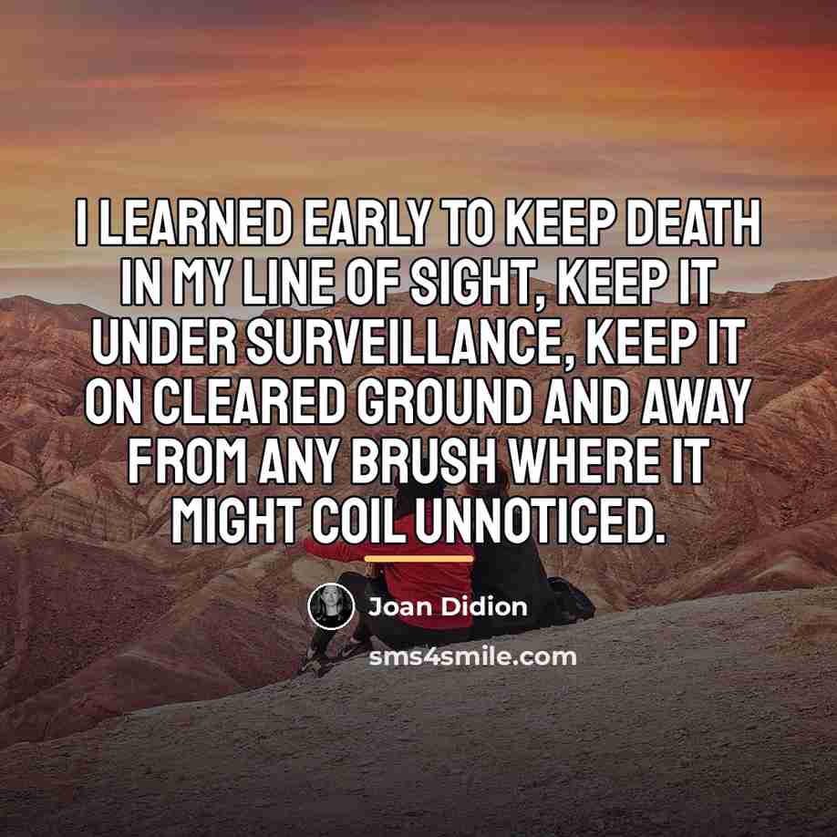 “I learned early to keep death in my line of…” quote by Joan Didion