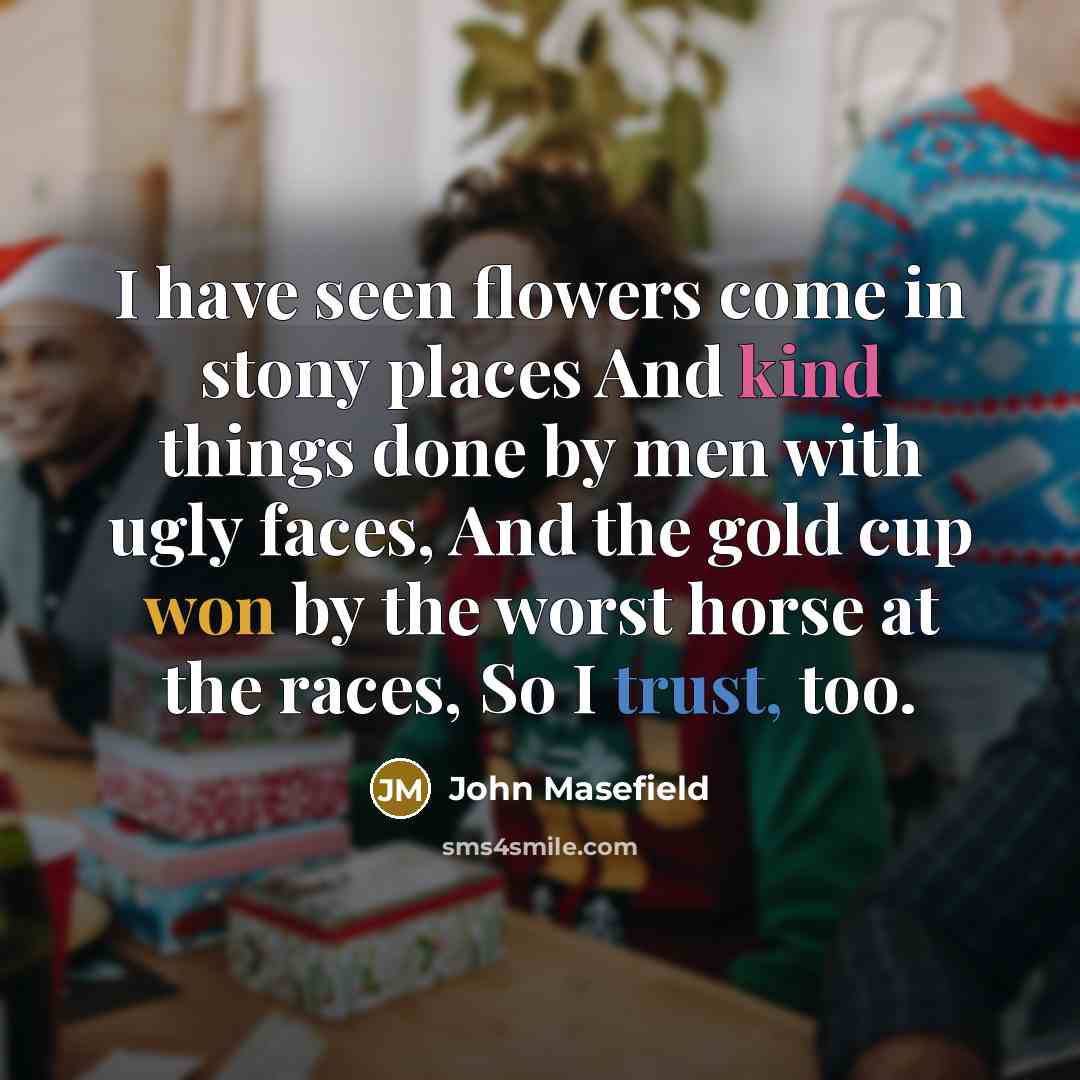 “I have seen flowers come in stony places And kind…” quote by John Masefield