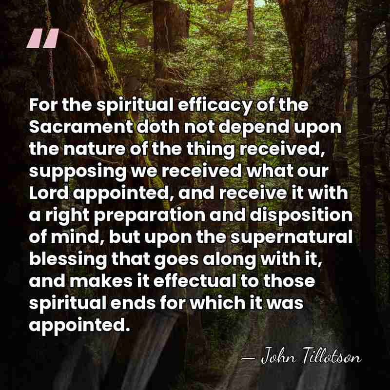 For the spiritual efficacy of the Sacrament doth not depend upon the&hellip; - John Tillotson