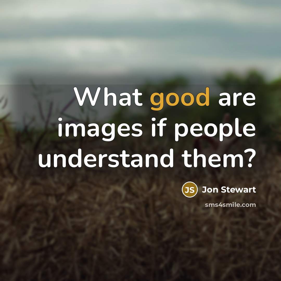 “What good are images if people understand them?…” quote by Jon Stewart