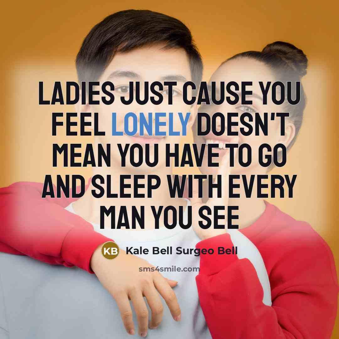 “Ladies just cause you feel lonely doesn't mean you have to go and sleep with every man you see” quote by Kale Bell Surgeo Bell