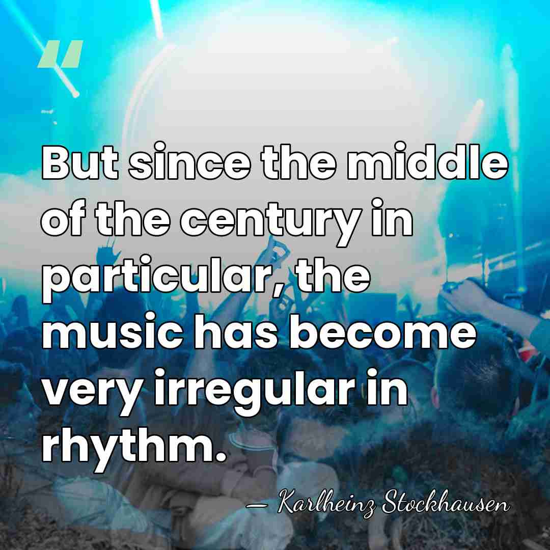 But since the middle of the century in particular, the music has&hellip; - Karlheinz Stockhausen