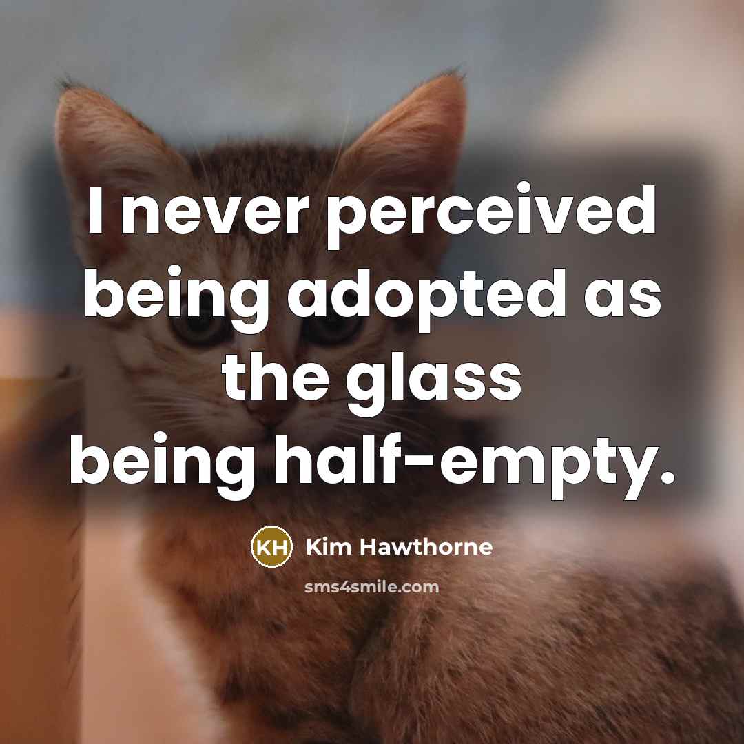 “I never perceived being adopted as the glass being half-empty.…” quote by Kim Hawthorne