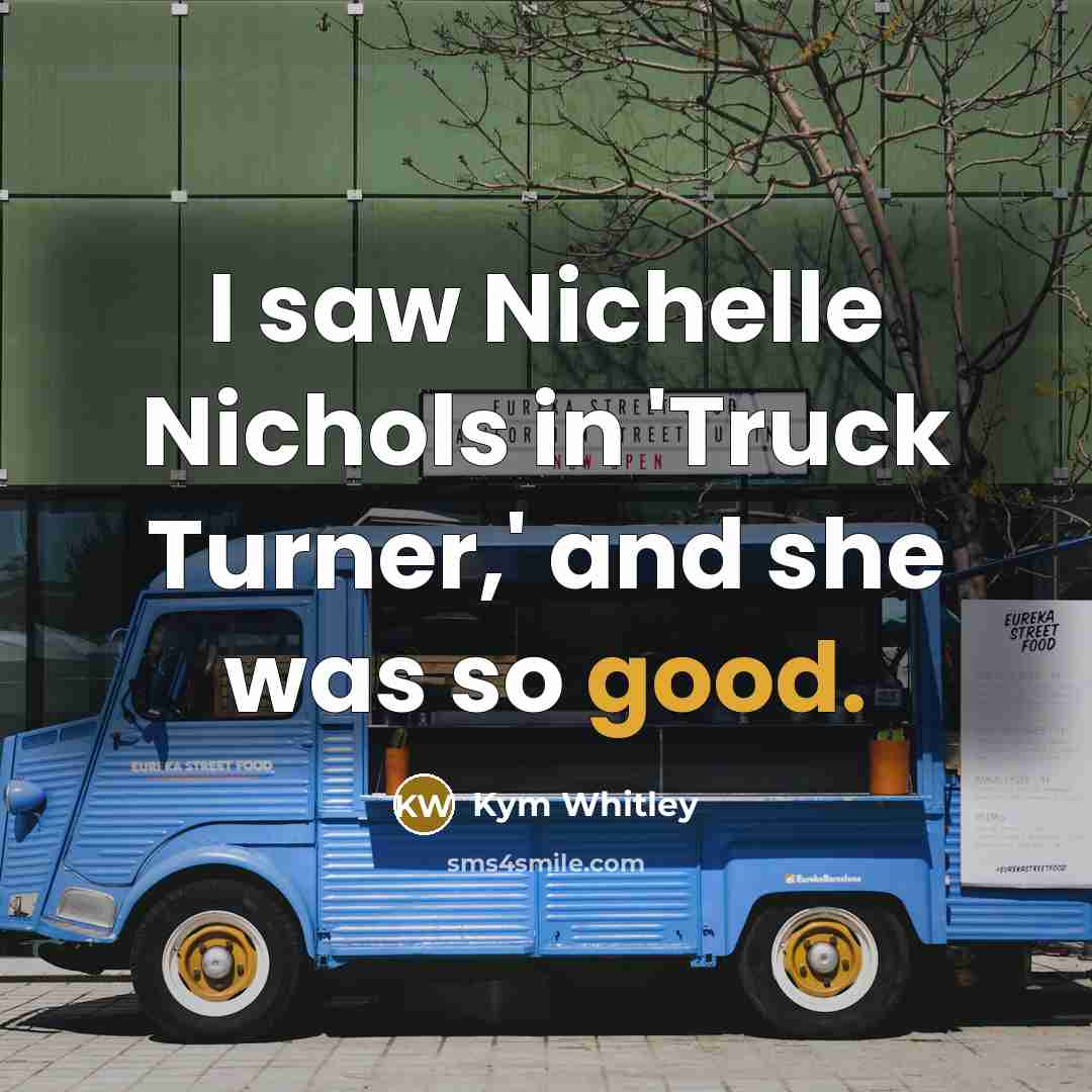 “I saw Nichelle Nichols in 'Truck Turner,' and she was…” quote by Kym Whitley