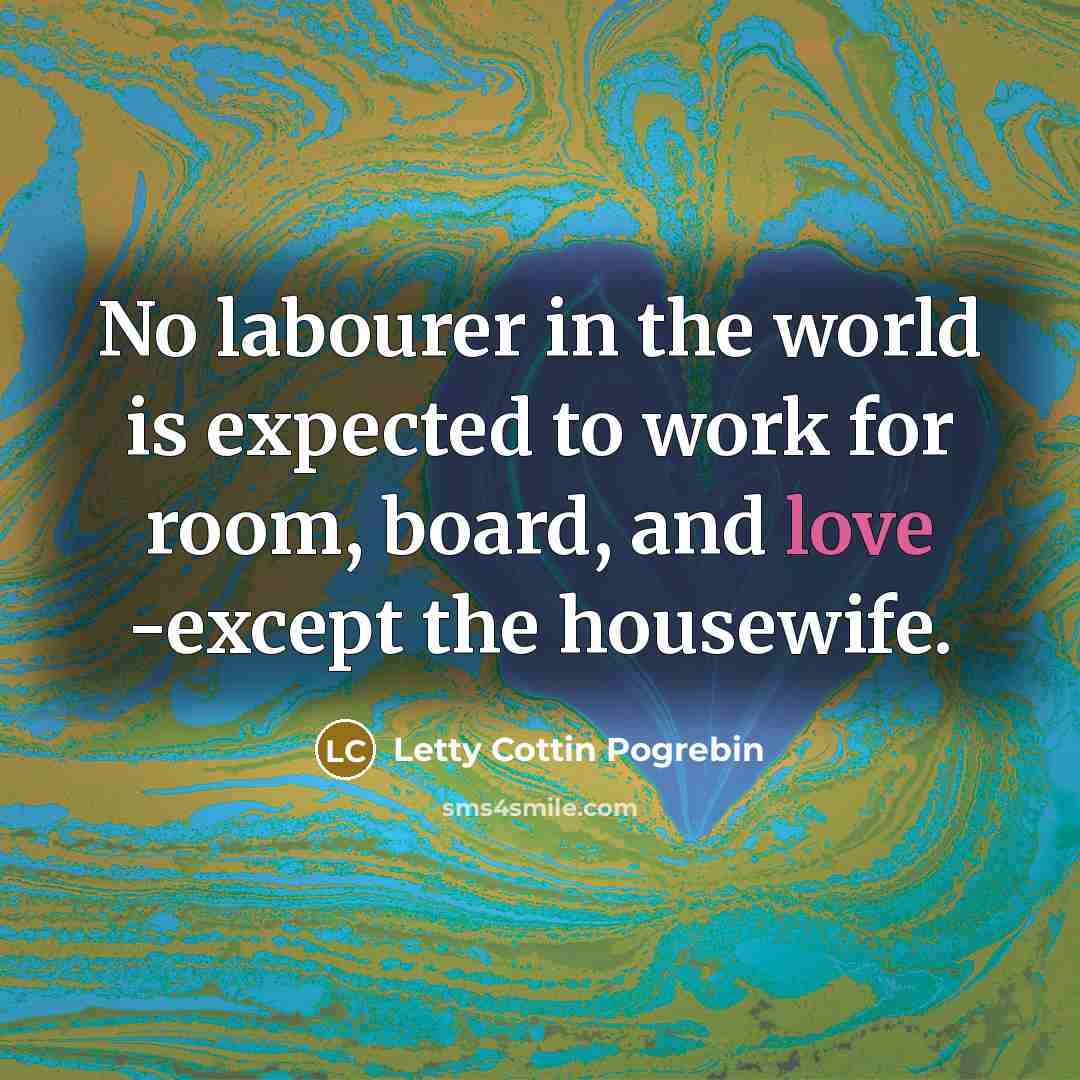 “No labourer in the world is expected to work for…” quote by Letty Cottin Pogrebin