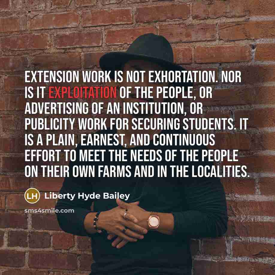 “Extension work is not exhortation. Nor is it exploitation of…” quote by Liberty Hyde Bailey