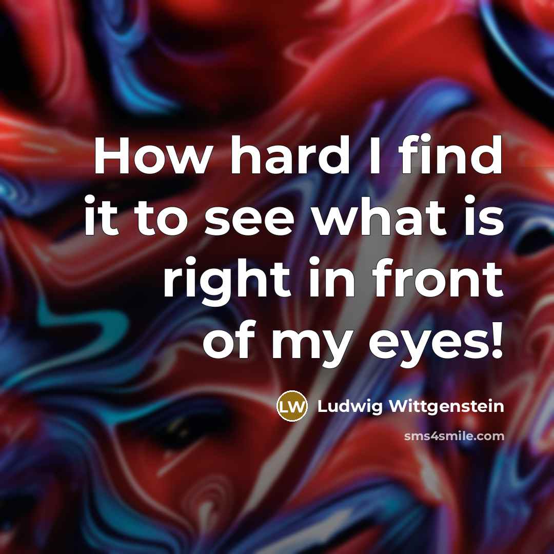 “How hard I find it to see what is right…” quote by Ludwig Wittgenstein